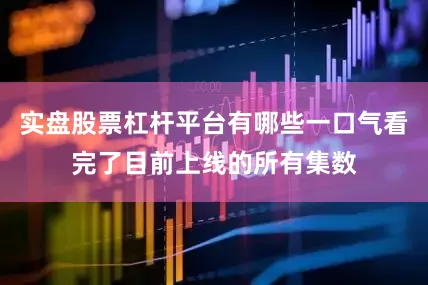 实盘股票杠杆平台有哪些一口气看完了目前上线的所有集数